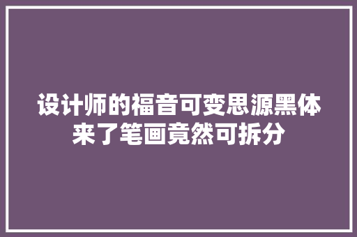 设计师的福音可变思源黑体来了笔画竟然可拆分