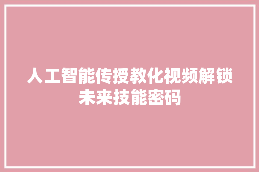 人工智能传授教化视频解锁未来技能密码