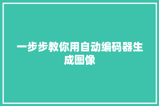 一步步教你用自动编码器生成图像