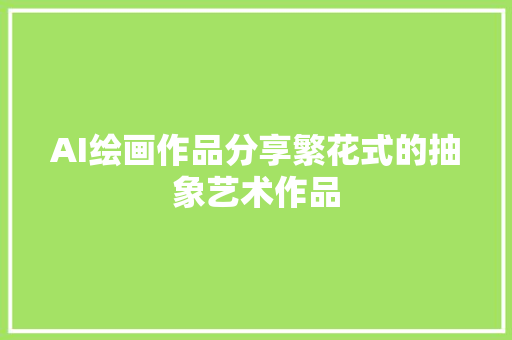 AI绘画作品分享繁花式的抽象艺术作品