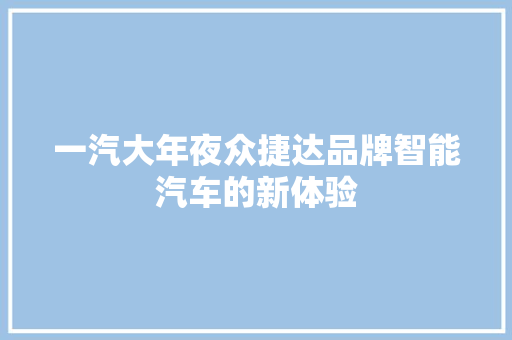 一汽大年夜众捷达品牌智能汽车的新体验