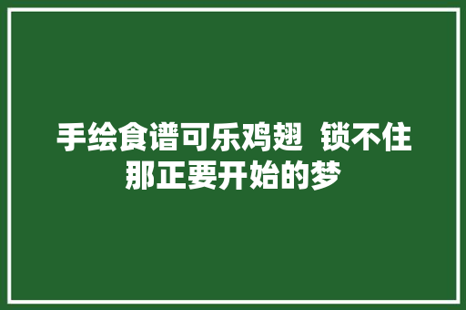 手绘食谱可乐鸡翅  锁不住那正要开始的梦