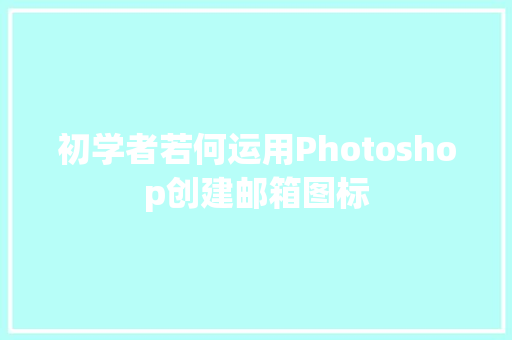 初学者若何运用Photoshop创建邮箱图标