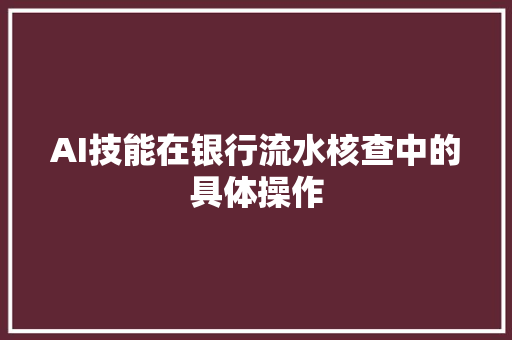 AI技能在银行流水核查中的具体操作