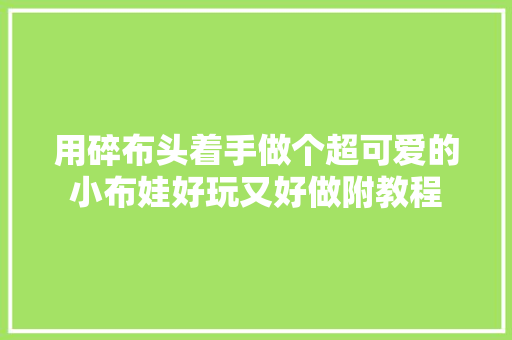 用碎布头着手做个超可爱的小布娃好玩又好做附教程