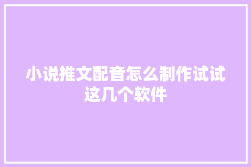 小说推文配音怎么制作试试这几个软件