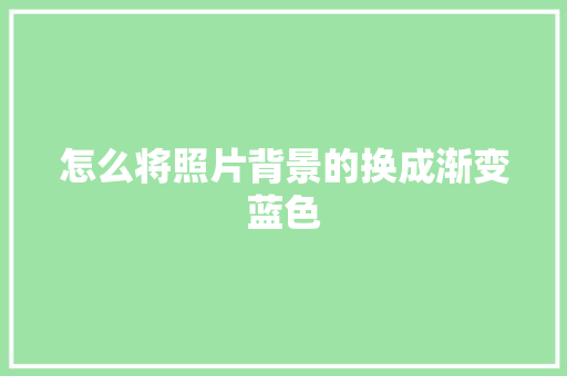 怎么将照片背景的换成渐变蓝色