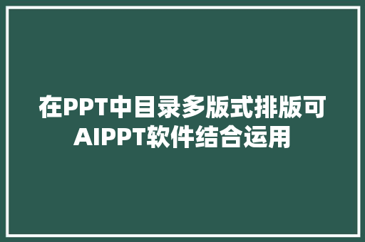 在PPT中目录多版式排版可AIPPT软件结合运用