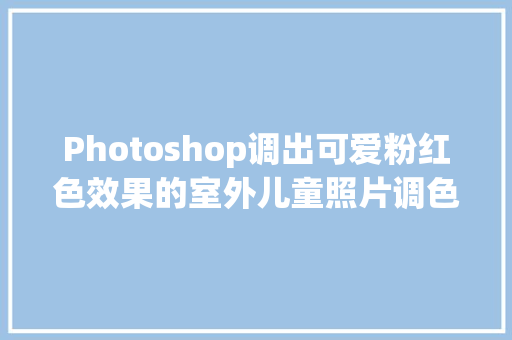 Photoshop调出可爱粉红色效果的室外儿童照片调色教程