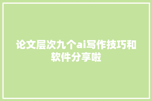 论文层次九个ai写作技巧和软件分享啦