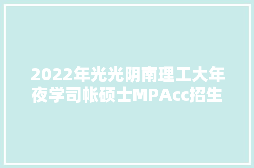 2022年光光阴南理工大年夜学司帐硕士MPAcc招生简章