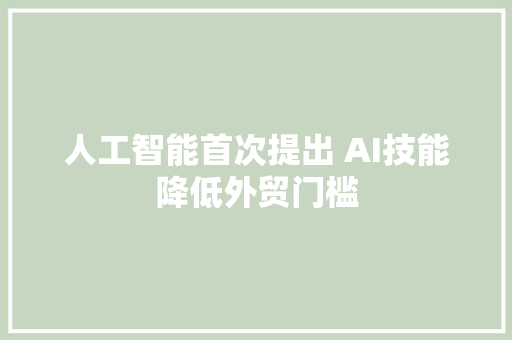 人工智能首次提出 AI技能降低外贸门槛