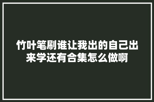 竹叶笔刷谁让我出的自己出来学还有合集怎么做啊