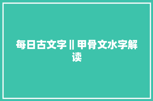 每日古文字‖甲骨文水字解读