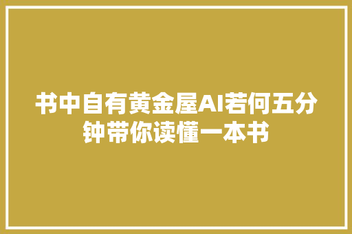 书中自有黄金屋AI若何五分钟带你读懂一本书