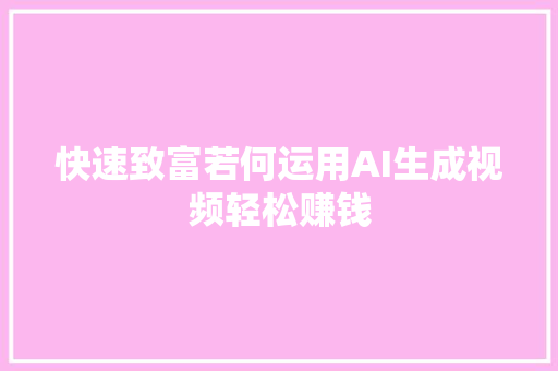 快速致富若何运用AI生成视频轻松赚钱