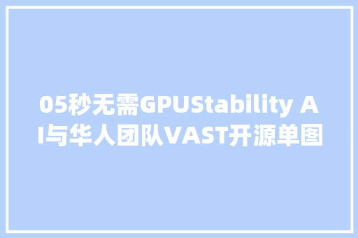 05秒无需GPUStability AI与华人团队VAST开源单图生成3D模型