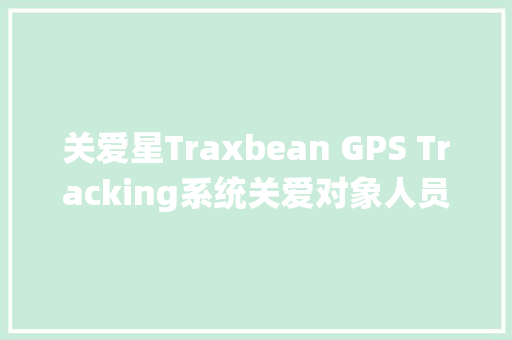 关爱星Traxbean GPS Tracking系统关爱对象人员信息设置操作指引