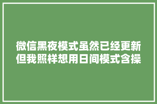 微信黑夜模式虽然已经更新但我照样想用日间模式含操作方法