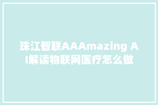 珠江智联AAAmazing AI解读物联网医疗怎么做