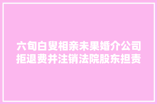 六旬白叟相亲未果婚介公司拒退费并注销法院股东担责赔偿