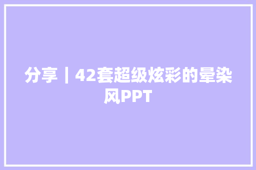 分享｜42套超级炫彩的晕染风PPT