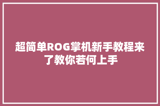 超简单ROG掌机新手教程来了教你若何上手