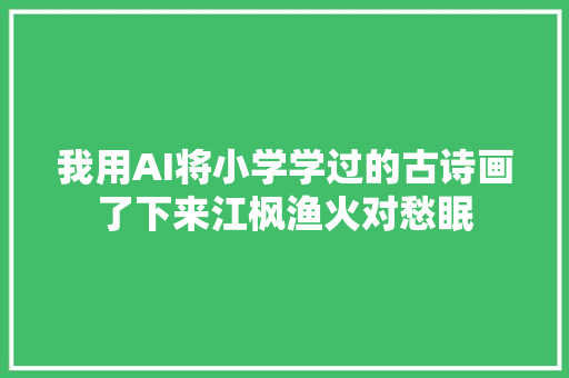 我用AI将小学学过的古诗画了下来江枫渔火对愁眠