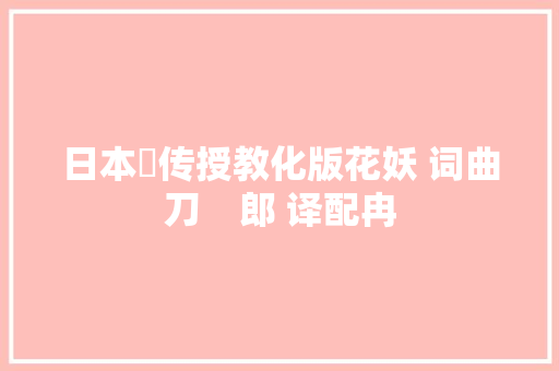 日本語传授教化版花妖 词曲刀    郎 译配冉