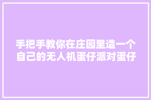 手把手教你在庄园里造一个自己的无人机蛋仔派对蛋仔派对庄园