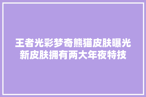 王者光彩梦奇熊猫皮肤曝光新皮肤拥有两大年夜特技