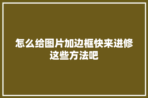 怎么给图片加边框快来进修这些方法吧