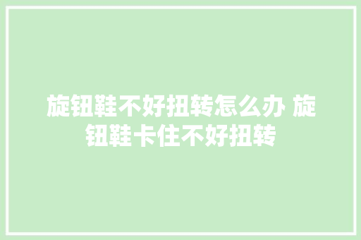 旋钮鞋不好扭转怎么办 旋钮鞋卡住不好扭转