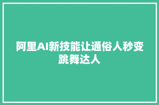 阿里AI新技能让通俗人秒变跳舞达人