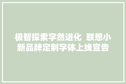 极智探索字然进化  联想小新品牌定制字体上线宣告