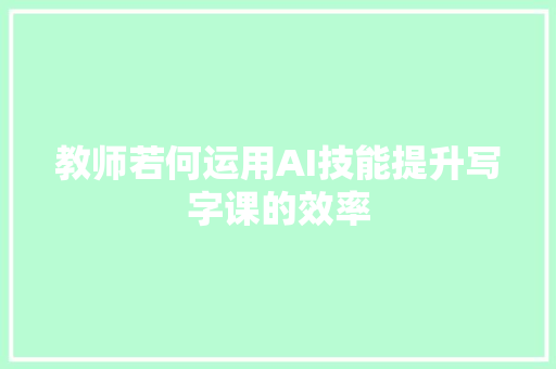 教师若何运用AI技能提升写字课的效率