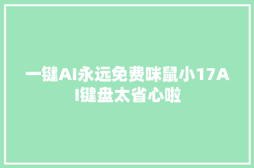 一键AI永远免费咪鼠小17AI键盘太省心啦