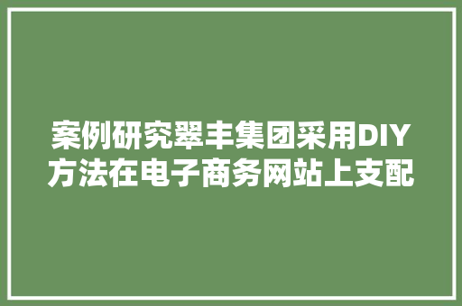 案例研究翠丰集团采用DIY方法在电子商务网站上支配AI