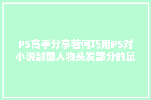 PS高手分享若何巧用PS对小说封面人物头发部分的鼠绘 PS教程