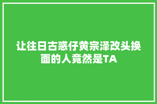 让往日古惑仔黄宗泽改头换面的人竟然是TA