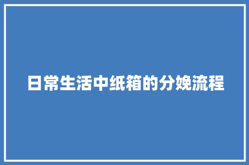 日常生活中纸箱的分娩流程