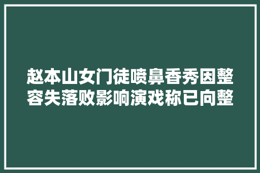 赵本山女门徒喷鼻香秀因整容失落败影响演戏称已向整容机构索赔