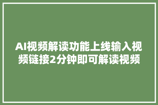 AI视频解读功能上线输入视频链接2分钟即可解读视频案牍