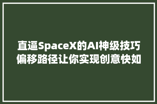 直逼SpaceX的AI神级技巧偏移路径让你实现创意快如火箭