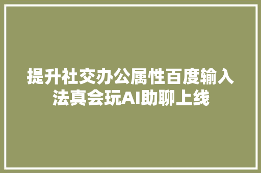 提升社交办公属性百度输入法真会玩AI助聊上线