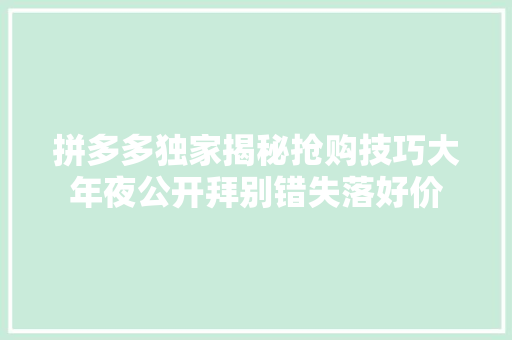 拼多多独家揭秘抢购技巧大年夜公开拜别错失落好价