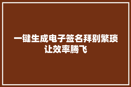 一键生成电子签名拜别繁琐让效率腾飞