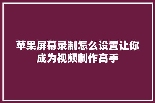 苹果屏幕录制怎么设置让你成为视频制作高手