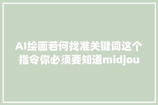 AI绘画若何找准关键词这个指令你必须要知道midjourney