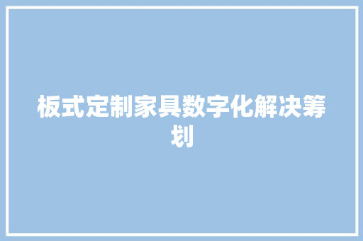 板式定制家具数字化解决筹划